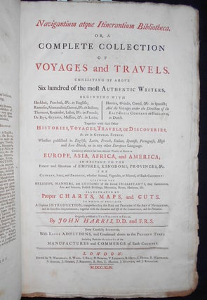 Navigantium atque Itinerantium Bibliotheca. Or, A Complete Collection of Voyages and Travels; Consisting of above Six Hundred of the most Authentic Writers ... Originally published by John Harris ... Now carefully revised, with large additions, and continued down to the present time; including particular accounts of the manufactures and commerce of each country