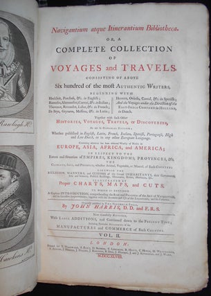 Navigantium atque Itinerantium Bibliotheca. Or, A Complete Collection of Voyages and Travels; Consisting of above Six Hundred of the most Authentic Writers ... Originally published by John Harris ... Now carefully revised, with large additions, and continued down to the present time; including particular accounts of the manufactures and commerce of each country