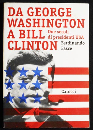 Item #007224 Da George Washington a Bill Clinton: Due Secoli di Presidenti USA. Ferdinando Fasce