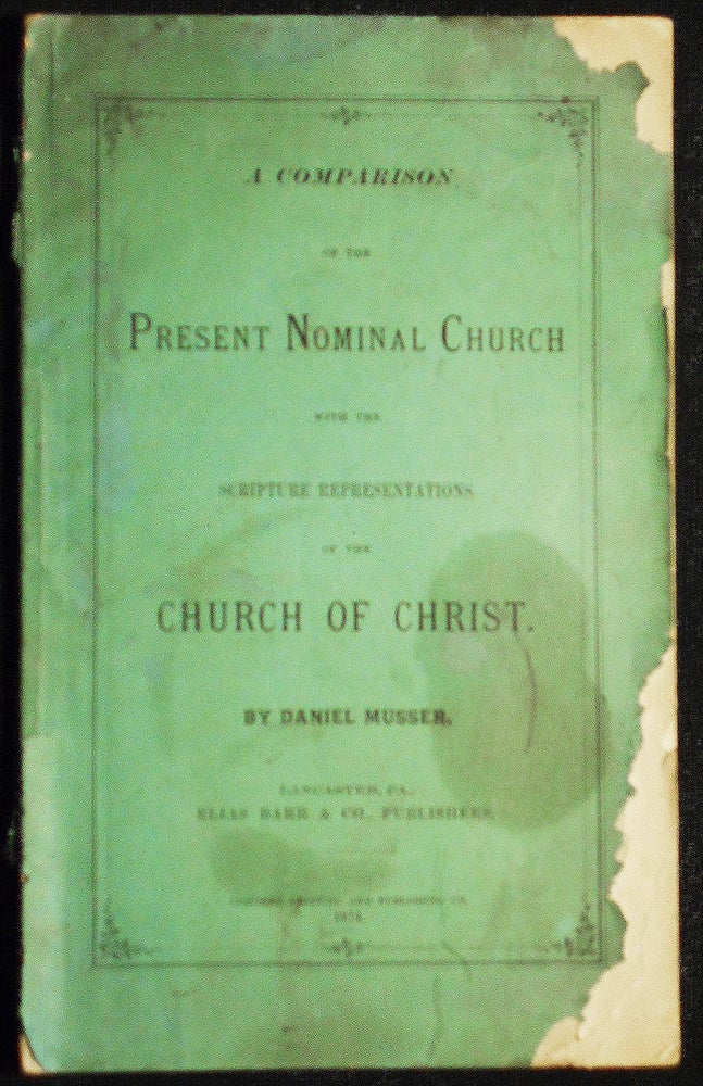 Item #007240 A Comparison of the Present Nominal Church with the Scripture Representations of the Church of Christ. Daniel Musser.