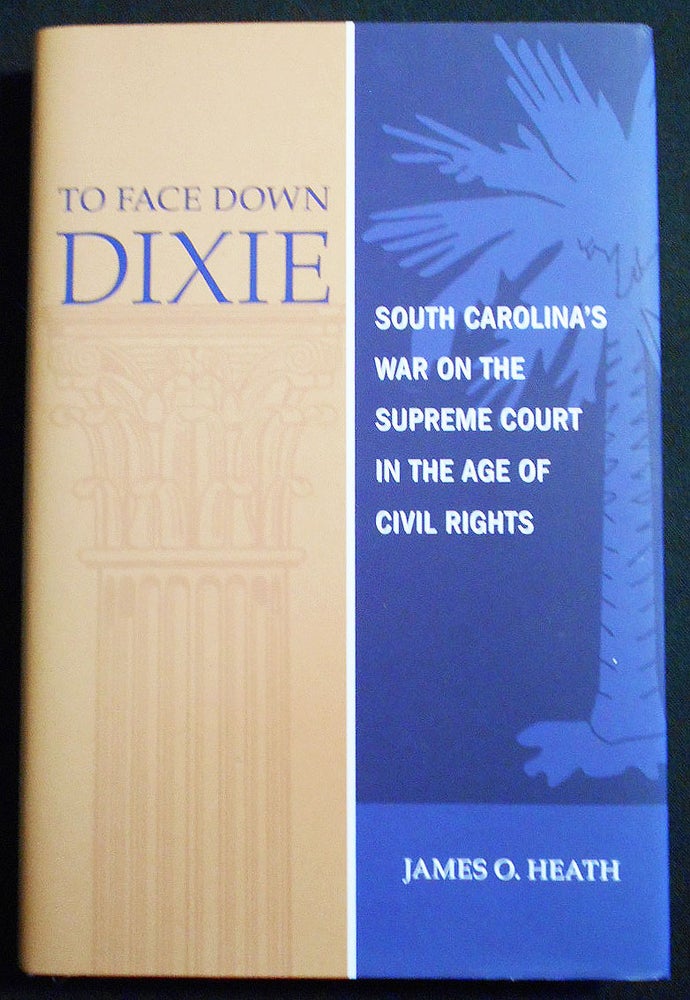 Item #007417 To Face Down Dixie: South Carolina's War on the Supreme Court in the Age of Civil Rights. James O. Heath.