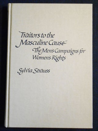 Item #007527 "Traitors to the Masculine Cause": The Men's Campaigns for Women's Rights. Sylvia...