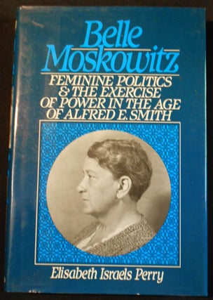 Item #007756 Belle Moskowitz: Feminine Politics and the Exercise of Power in the Age of Alfred E....