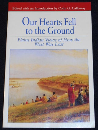 Item #007852 Our Hearts Fell to the Ground: Plains Indian Views of How the West Was Lost. Colin...