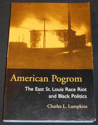 Item #007919 American Pogrom: The East St. Louis Race riot and Black Politics. Charles L. Lumpkins