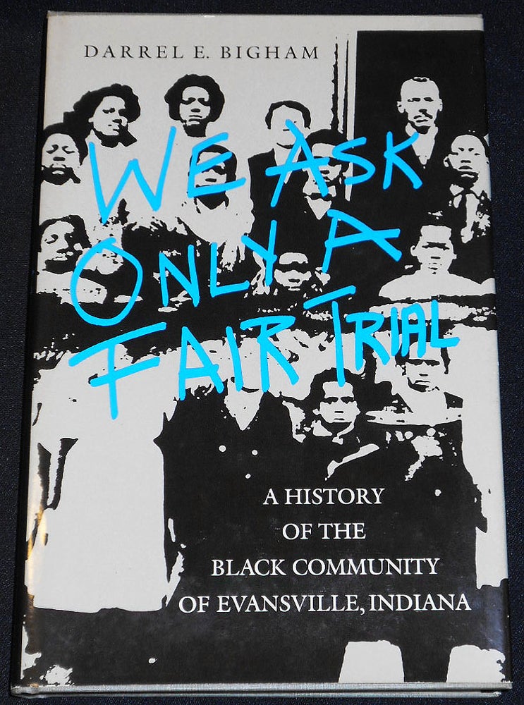 Item #007936 We Ask Only a Fair Trial: A History of the Black Community of Evansville, Indiana. Darrel E. Bigham.