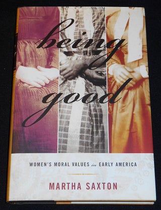 Item #007955 Being Good: Women's Moral Values in Early America. Martha Saxton