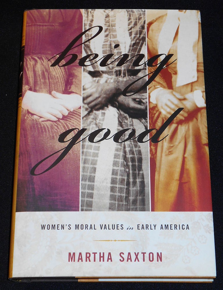 Item #007955 Being Good: Women's Moral Values in Early America. Martha Saxton.