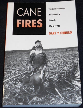 Item #007962 Cane Fires: The Anti-Japanese Movement in Hawaii, 1865-1945. Gary Y. Okihiro