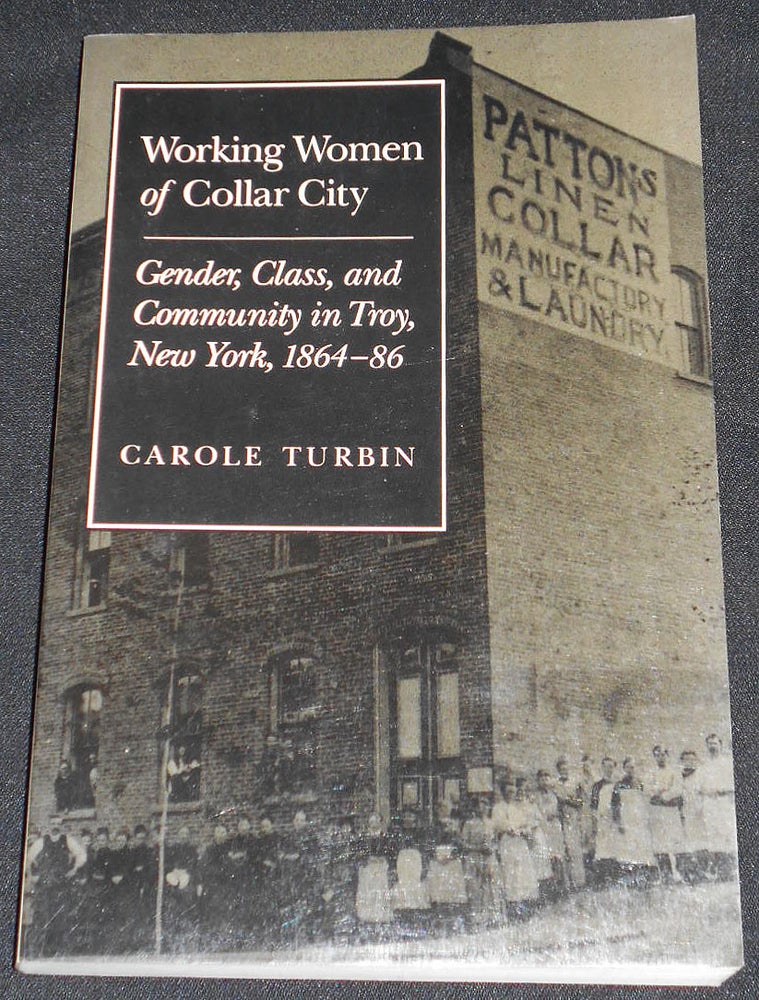 Item #007976 Working Women of Collar City: Gender, Class, and Community in Troy, New York, 1864-86. Carole Turbin.