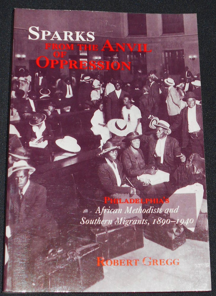 Item #008030 Sparks From the Anvil of Oppression: Philadelphia's African Methodists and Southern Migrants, 1890-1940. Robert Gregg.
