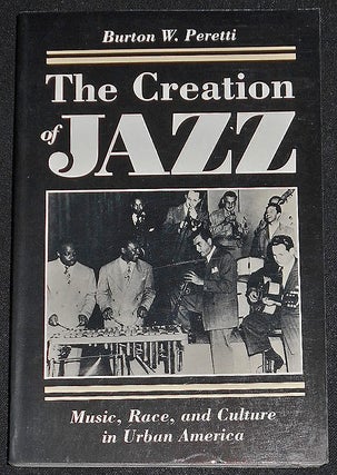Item #008033 The Creation of Jazz: Music, Race, and Culture in Urban America. Burton W. Peretti