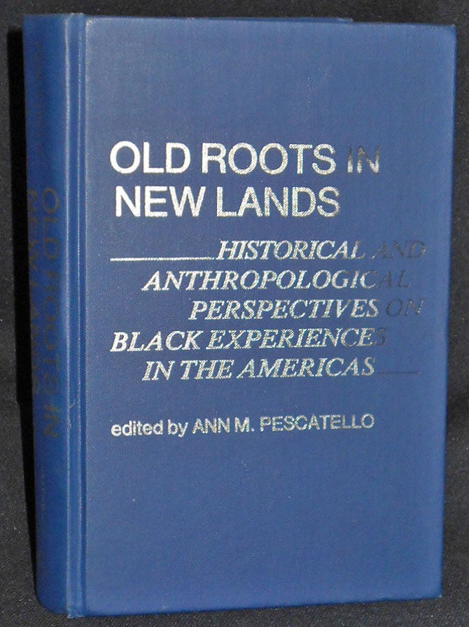 Item #008052 Old Roots in New Lands: Historical and Anthropological Perspectives on Black Experiences in the Americas; edited by Ann M. Pescatello. Ann M. Pescatello.