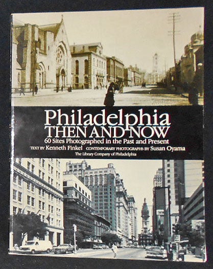 Item #008170 Philadelphia Then and Now: 60 Sites Photographed in the Past and Present; Text by Kenneth Finkel; Contemporary Photographs by Susan Oyama. Kenneth Finkel, Susan Oyama.