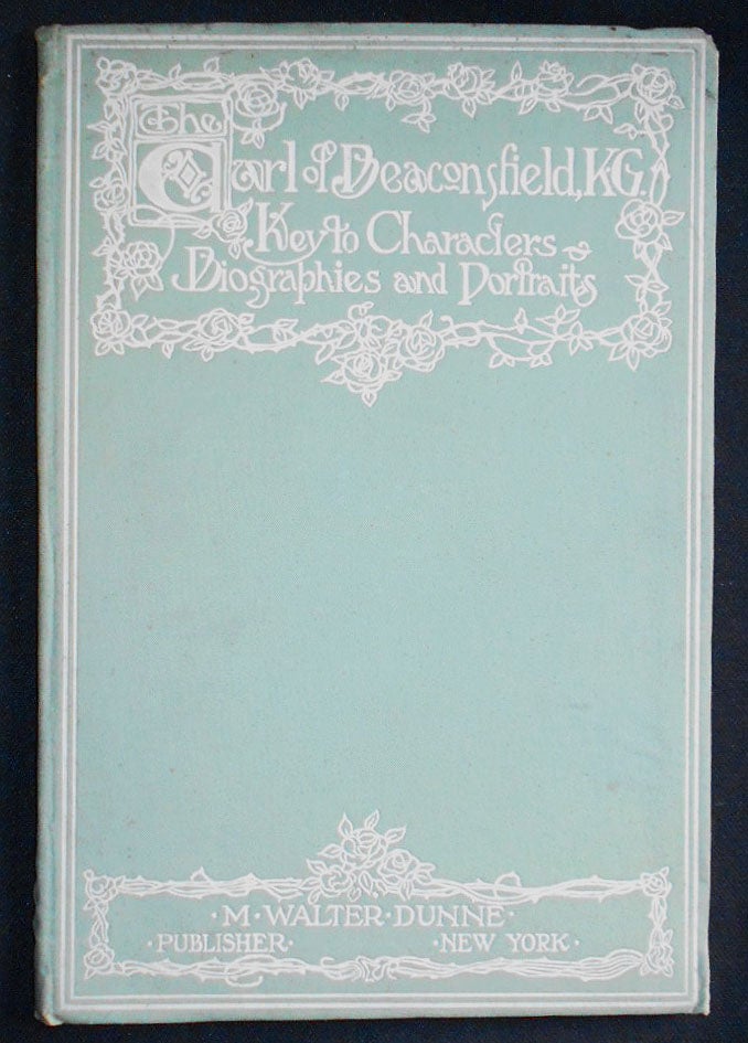 Item #008261 The Earl of Beaconsfield, K. G.: Keys to the Famous Characters Delineated in his Historical Romances, with Portraits and Biographies, Supplemented by a Critical Appreciation of Lord Beaconsfield by Dr. H. Pereira Mendes and Miscellaneous Addenda by Robert Arnot. H. Pereira Mendes, Robert Arnot.
