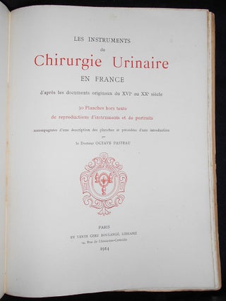 Les Instruments de Chirurgie Urinaire en France d'après les documents originaux du XVIe au XXe siècle; 30 Planches hors texts de reproductions d'instruments et de portraits accompagnées d'une description des planches et prècèdèes d'une introduction par le Docteur Octave Pasteau