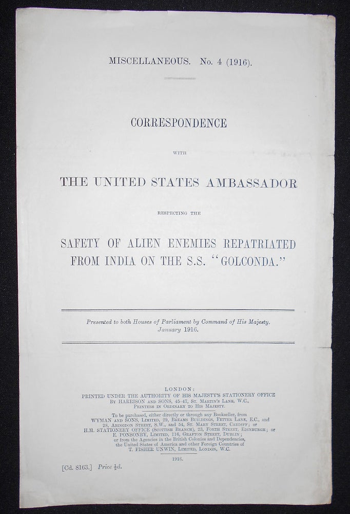 Item #008624 Correspondence with the United States Ambassador Respecting the Safety of Alien Enemies Repatriated from India on the S.S. "Golconda"; Presented to both Houses of Parliament by Command of His Majesty, January 1916. Great Britain. Foreign Office. United States. Legation, Great Britain.