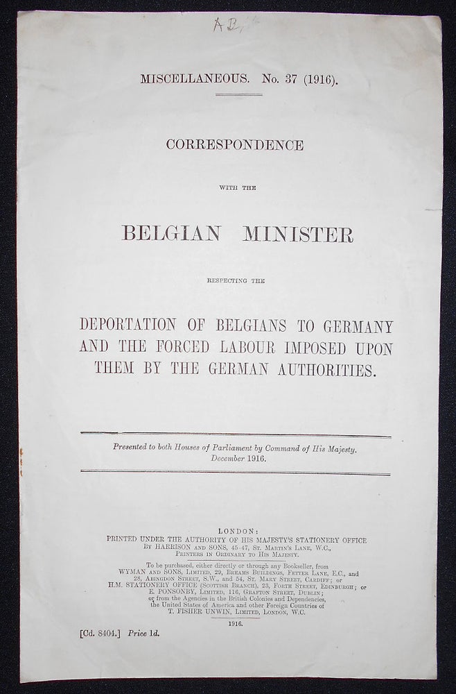 Item #008645 Correspondence with the Belgian Minister Respecting the Deportation of Belgians to Germany and the Forced Labour Imposed Upon Them by the German Authorities; Presented to both Houses of Parliament by Command of His Majesty, December 1916