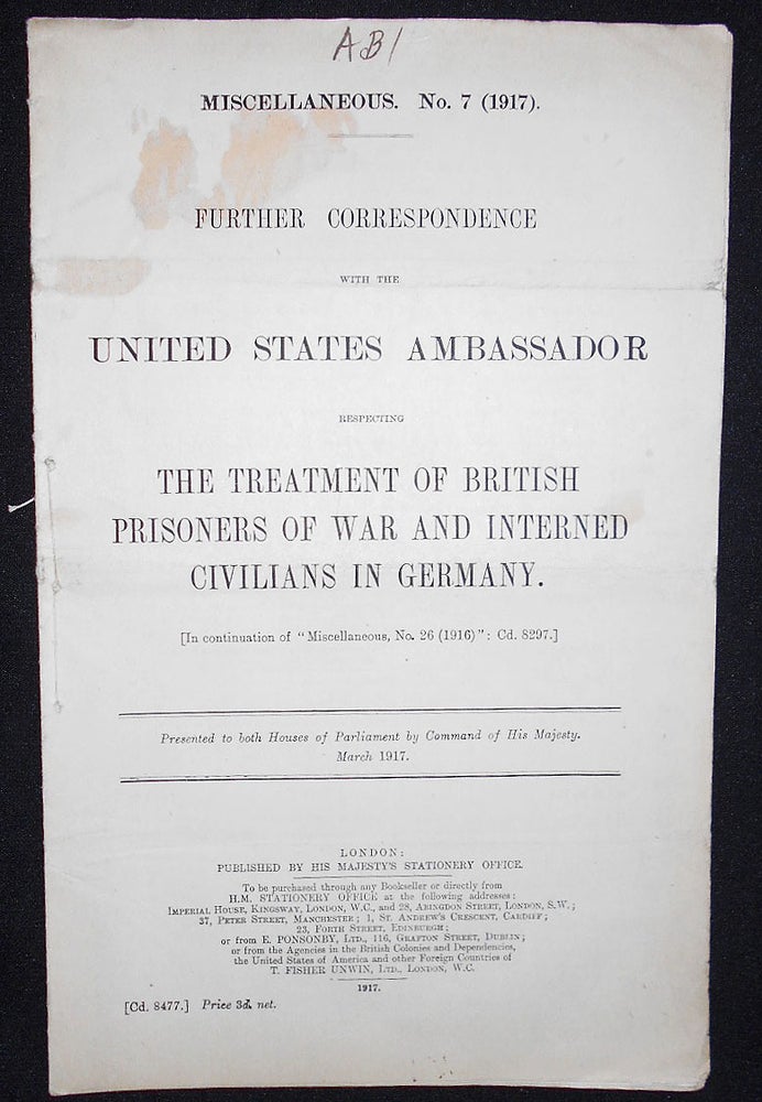Item #008649 Further Correspondence with the United States Ambassador Respecting the Treatment of British Prisoners of War and Interned Civilians in Germany; Presented to both Houses of Parliament by Command of His Majesty, March 1917. Walter Hines Page, James W. Gerard.