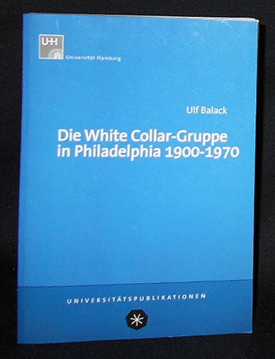 Item #008735 Die White Collar-Gruppe in Philadelphia: Entwicklung, Struktur and Mobilität 1900-1970; Eine Dissertation von Ulf Frank Balack. Ulf Balack.