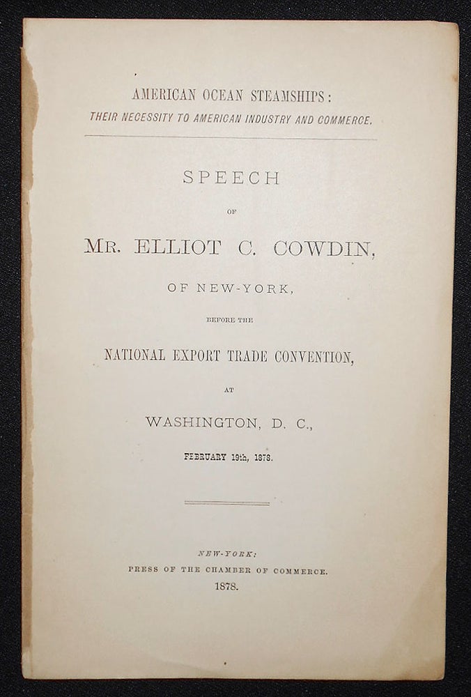 Item #008771 American Ocean Steamships: Their Necessity to American Industry and Commerce; Speech of Mr. Elliot C. Cowdin, of New-York, Before the National Export Trade Convention, at Washington, D.C., February 19th, 1878. Elliot C. Cowdin.