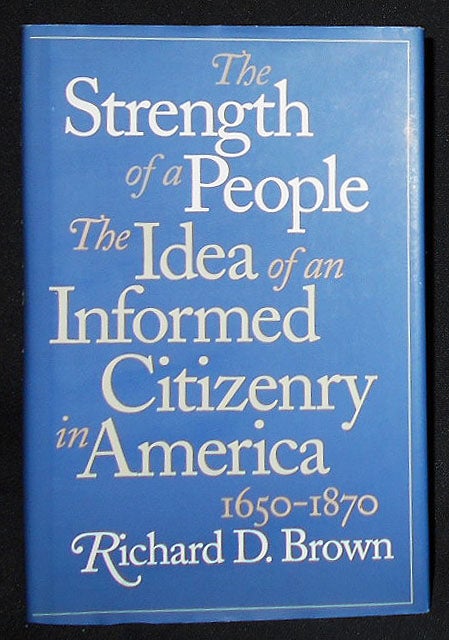 Item #008803 The Strenth of a People: The Idea of an Informed Citizeny in America, 1650-1870. Richard D. Brown.