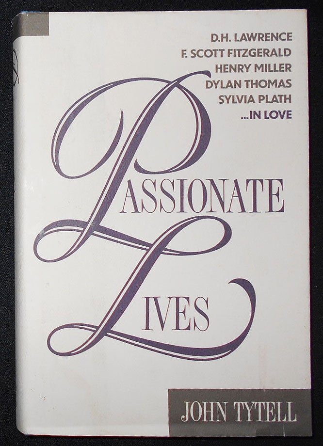 Item #008866 Passionate Lives: D. H. Lawrence, F. Scott Fitzgerald, Henry Miller, Dylan Thomas, Sylvia Plath -- In Love. John Tytell.