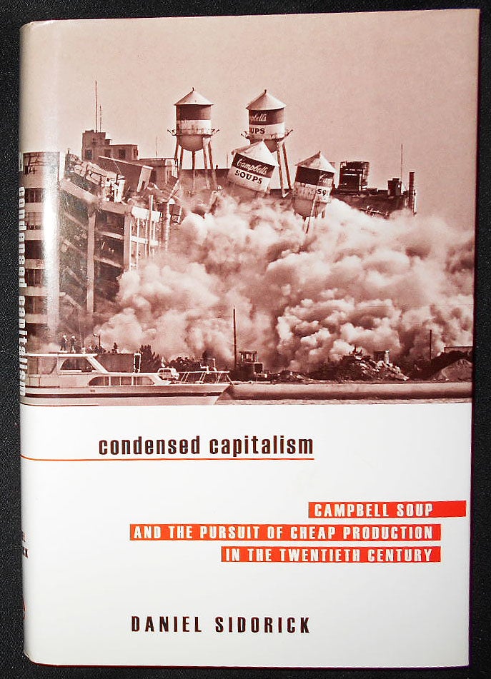 Item #008895 Condensed Capitalism: Campbell Soup and the Pursuit of Cheap Production in the Twentieth Century. Daniel Sidorick.