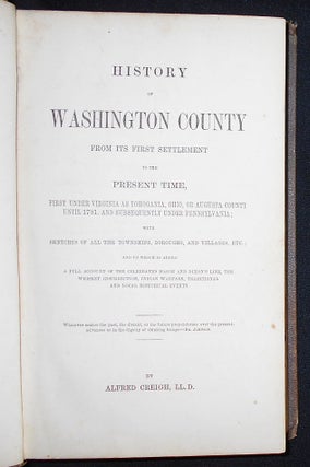History of Washington County From Its First Settlement to the Present Time, First Under Virginia as Yohogania, Ohio, or Augusta County until 1781, and Subsequently under Pennsylvania; With Sketches of All the Townships, boroughs, and Villages, Etc.
