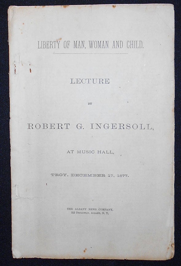 Item #008950 Liberty of Man, Woman and Child: Lecture by Robert G. Ingersoll, at Music Hall, Troy, December 17, 1877. Robert G. Ingersoll.