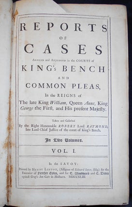 Reports of Cases Argued and Adjudged in the Courts of King's Bench and Common Pleas, In the Reigns of The late King William, Queen Anne, King George the First, and His present Majesty; Taken and Collected by the Right Honourable Robert Lord Raymond [2 volumes]