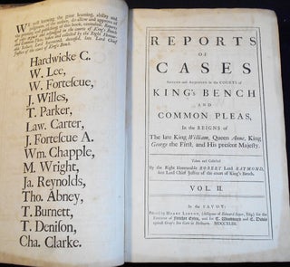 Reports of Cases Argued and Adjudged in the Courts of King's Bench and Common Pleas, In the Reigns of The late King William, Queen Anne, King George the First, and His present Majesty; Taken and Collected by the Right Honourable Robert Lord Raymond [2 volumes]