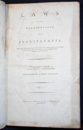 Laws of the Commonwealth of Pennsylvania, from the Fourteenth Day of October, One Thousand Seven Hundred, to the First Day of October, One Thousand Seven Hundred and Eighty-One; Republished, Under the Authority of the Legislature, by Alexander James Dallas -- Vol. I