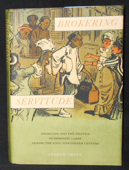 Item #009073 Brokering Servitude: Migration and the Politics of Domestic Labor during the Long Nineteenth Century. Andrew Urban.