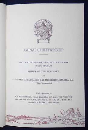 Kainai Chieftainship: History, Evolution and Culture of the Blood Indians; Origin of the Sun-Dance by the Ven. Archdeacon S. H. Middleton (Chief Mountain); With a Foreword by Viscount Alexander of Tunis, Governor General of Canada