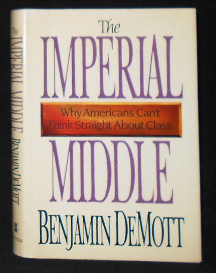 Item #009115 The Imperial Middle: Why Americans Can't Think Straight About Class. Benjamin DeMott.