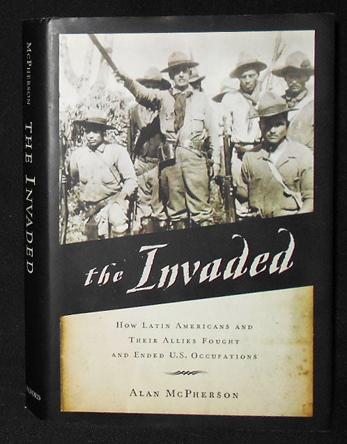 Item #009139 The Invaded: How Latin Americans and Their Allies Fought and Ended U.S. Occupations. Alan McPherson.
