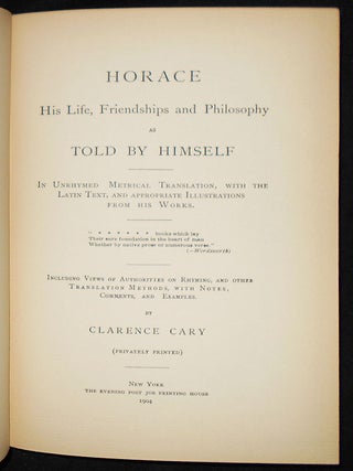 Horace: His Life, Friendships and Philosophy as Told by Himself; In Unrhymed Metrical Translation, with the Latin Text, and Appropriate Illustrations From His Works; Including Views of Authorities on Rhyming, and Other Translation Methods, with Notes, Comments, and Examples by Clarence Cary