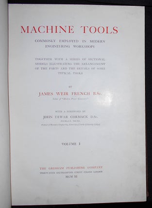 Machine Tools Commonly Employed in Modern Engineering Workshops; Together with a Series of Sectional Models Illustrating the Arrangement of the Parts and the Details of Some Typical Tools by James Weir French with a Foreword by John Dewar Cormack -- vol. I