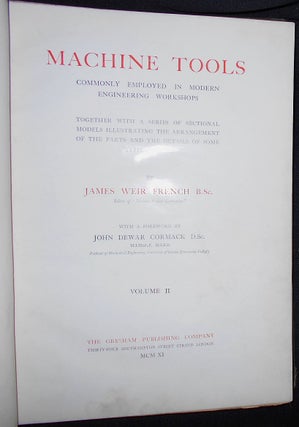 Machine Tools Commonly Employed in Modern Engineering Workshops; Together with a Series of Sectional Models Illustrating the Arrangement of the Parts and the Details of Some Typical Tools by James Weir French with a Foreword by John Dewar Cormack -- vol. II