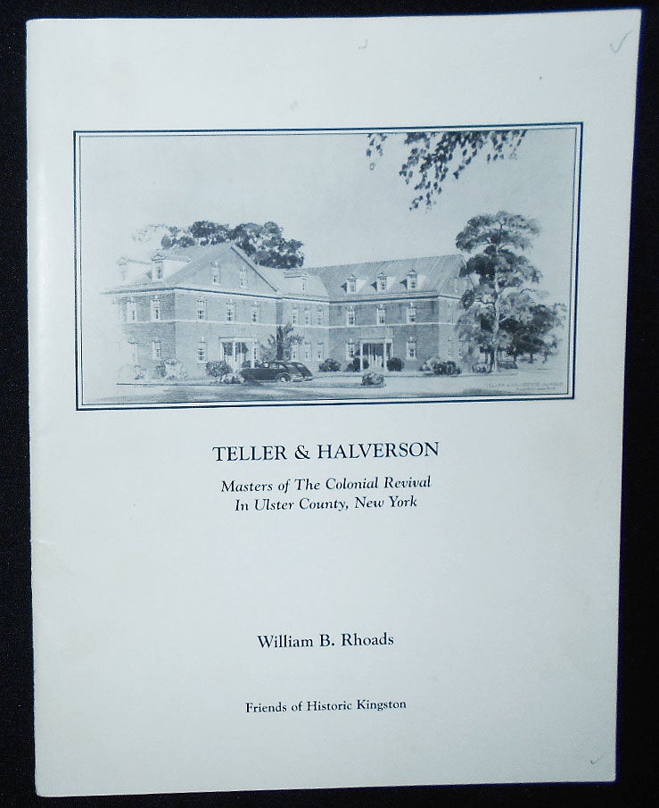 Item #009366 Teller & Halverson: Masters of the Colonial Revival in Ulster County, New York; A Memorial to the Kingston City Laboratory and Ulster County Tumor Clinic; William B. Rhoads with contributions by Avery L. Smith, Milton M. Grover, Jr., and Anna K. Forster. William B. Rhoads.