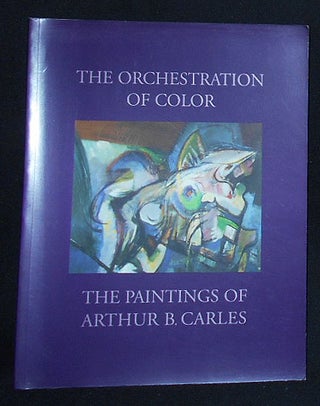 Item #009410 The Orchestration of Color: The Paintings of Arthur B. Carles. Arthur B. Carles