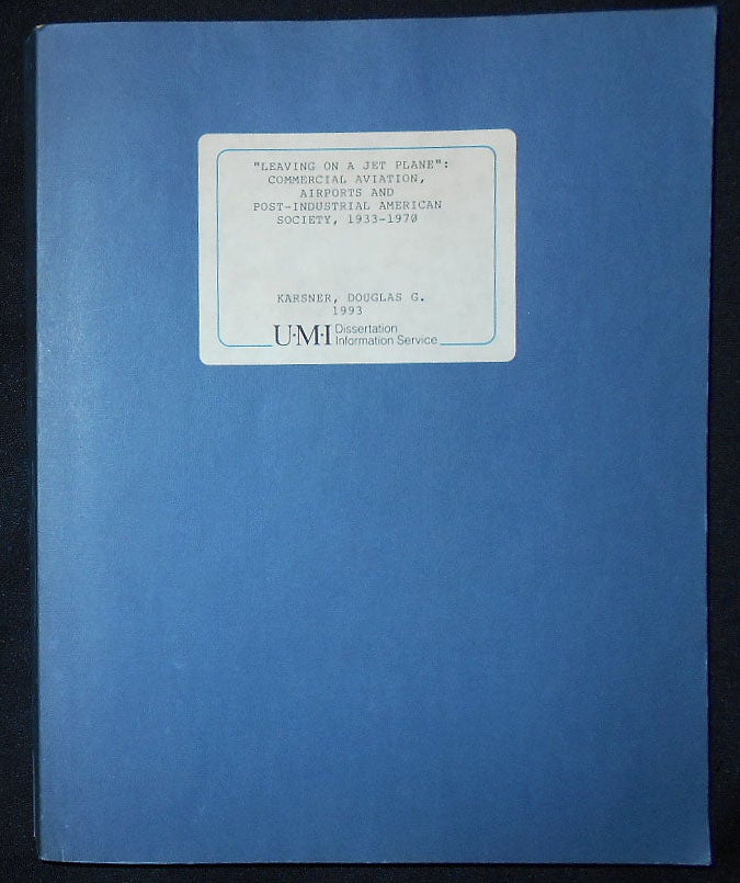 Item #009508 "Leaving on a Jet Plane": Commercial Aviation, Airports and Post-Industrial American Society, 1933-1970: A Dissertation Submitted to the Temple University Graduate Boards. Douglas G. Karsner.