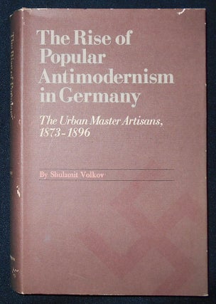 Item #009542 The Rise of Popular Antimodernism in Germany: The Urban Master Artisans, 1873-1896....
