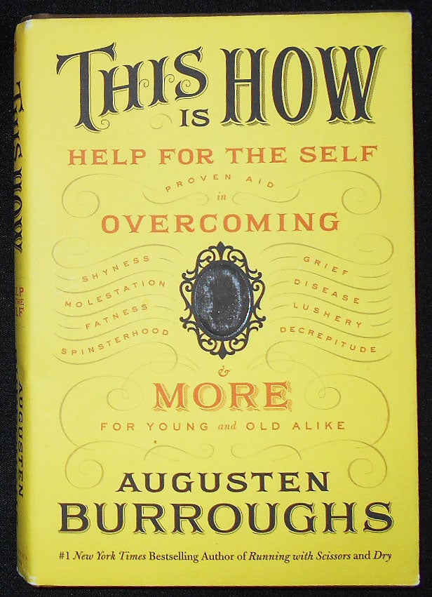Item #009650 This Is How: Proven Aid in Overcoming Shyness, Molestation, Faness, Spinsterhood, Grief, Disease, Lushery, Decrepitude & More, For Young and Old Alike. Augusten Burroughs.