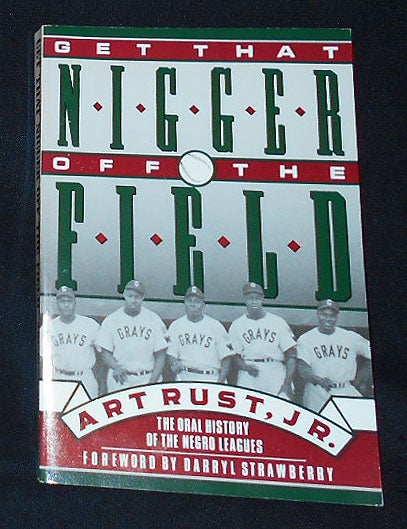 Item #009692 Get That Nigger Off the Field: An Oral History of Black Ballplayers from the Negro Leagues to the Present. Art Rust.