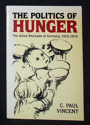 Item #009760 The Politics of Hunger: The Allied Blockade of Germany, 1915-1919. C. Paul Vincent