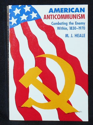 Item #009787 American Anticommunism: Combating the Enemy Within, 1830-1970. M. J. Heale