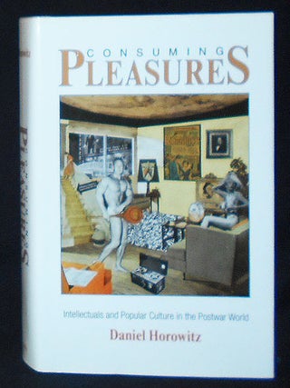 Item #009801 Consuming Pleasures: Intellectuals and Popular Culture in the Postwar World. Daniel...