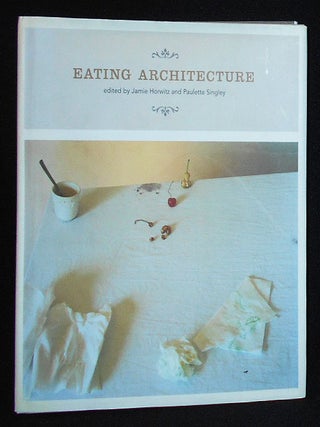 Item #009827 Eating Architecture; edited by Jamie Horwitz and Paulette Singley. Jamie Horwitz,...